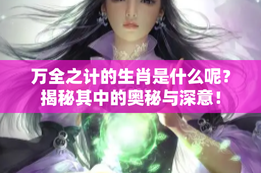 万全之计的生肖是什么呢？揭秘其中的奥秘与深意！