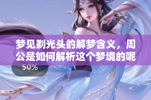 梦见剃光头的解梦含义，周公是如何解析这个梦境的呢
