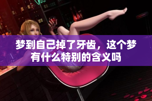 梦到自己掉了牙齿，这个梦有什么特别的含义吗