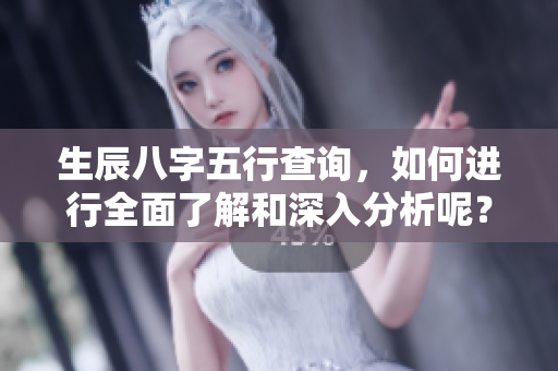 生辰八字五行查询，如何进行全面了解和深入分析呢？