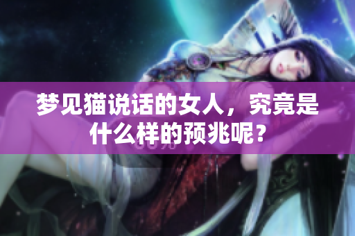 梦见猫说话的女人，究竟是什么样的预兆呢？