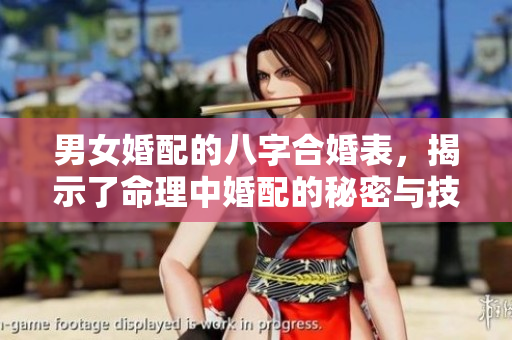 男女婚配的八字合婚表，揭示了命理中婚配的秘密与技巧