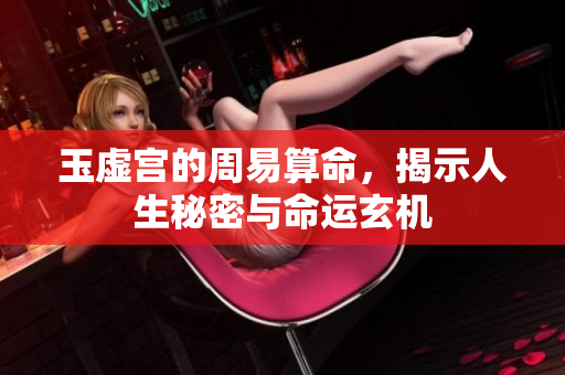 玉虚宫的周易算命，揭示人生秘密与命运玄机