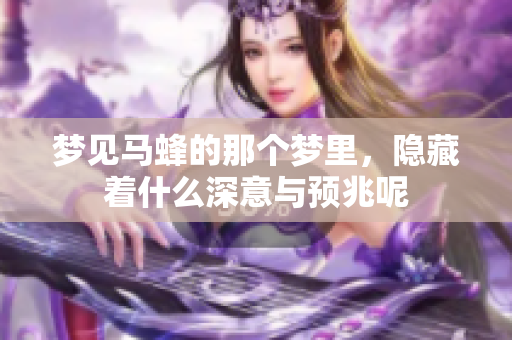 梦见马蜂的那个梦里，隐藏着什么深意与预兆呢