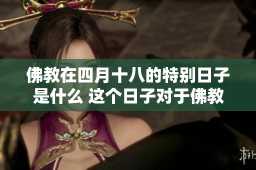 佛教在四月十八的特别日子是什么 这个日子对于佛教的意义是什么呢