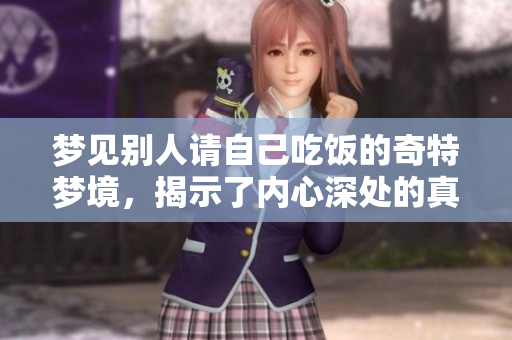 梦见别人请自己吃饭的奇特梦境，揭示了内心深处的真实感受