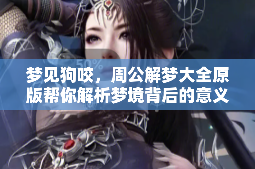 梦见狗咬，周公解梦大全原版帮你解析梦境背后的意义