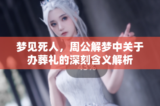 梦见死人，周公解梦中关于办葬礼的深刻含义解析