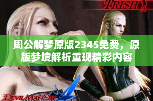 周公解梦原版2345免费，原版梦境解析重现精彩内容
