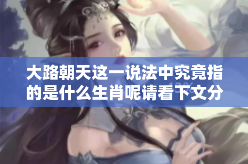 大路朝天这一说法中究竟指的是什么生肖呢请看下文分析