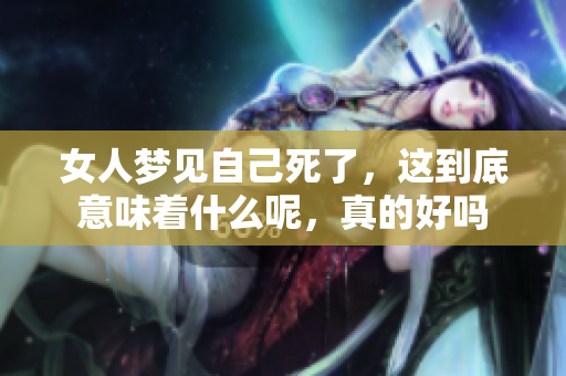 女人梦见自己死了，这到底意味着什么呢，真的好吗