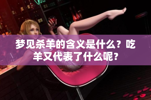 梦见杀羊的含义是什么？吃羊又代表了什么呢？