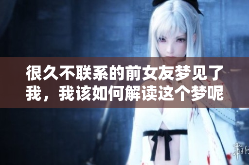 很久不联系的前女友梦见了我，我该如何解读这个梦呢
