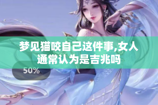 梦见猫咬自己这件事,女人通常认为是吉兆吗