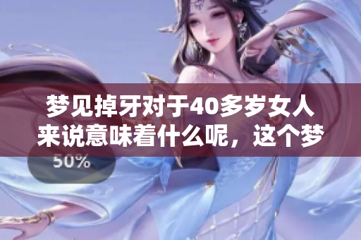 梦见掉牙对于40多岁女人来说意味着什么呢，这个梦境预示了哪些事情呢