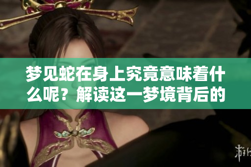 梦见蛇在身上究竟意味着什么呢？解读这一梦境背后的深层含义