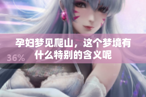 孕妇梦见爬山，这个梦境有什么特别的含义呢