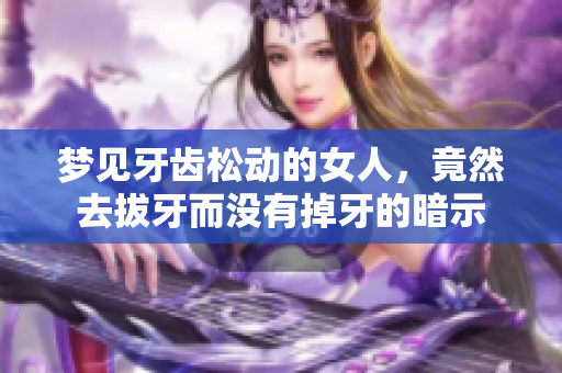 梦见牙齿松动的女人，竟然去拔牙而没有掉牙的暗示