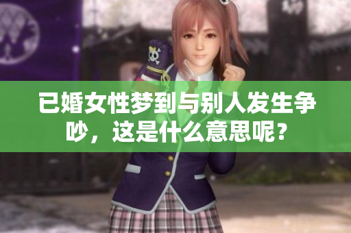 已婚女性梦到与别人发生争吵，这是什么意思呢？