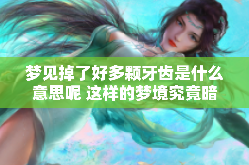 梦见掉了好多颗牙齿是什么意思呢 这样的梦境究竟暗示了什么呢