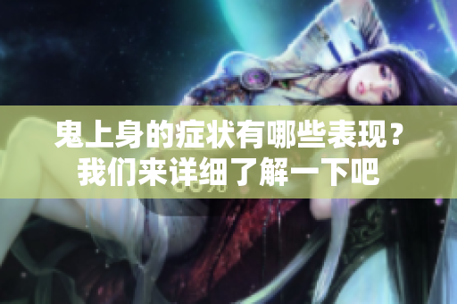 鬼上身的症状有哪些表现？我们来详细了解一下吧