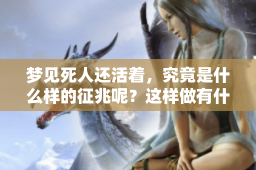 梦见死人还活着，究竟是什么样的征兆呢？这样做有什么特别的含义吗？