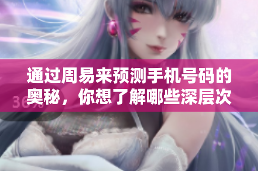 通过周易来预测手机号码的奥秘，你想了解哪些深层次的内容呢