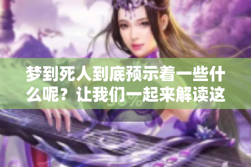梦到死人到底预示着一些什么呢？让我们一起来解读这个梦的含义吧