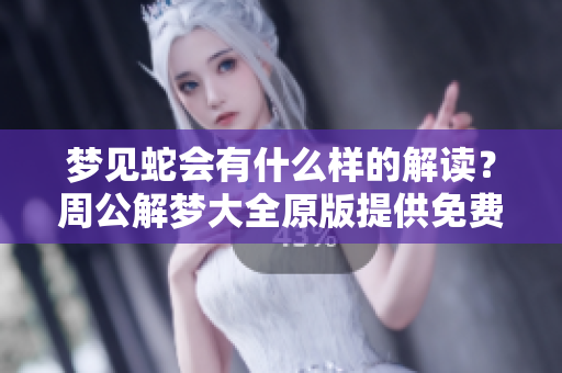 梦见蛇会有什么样的解读？周公解梦大全原版提供免费梦境解析