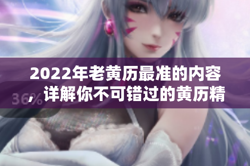 2022年老黄历最准的内容，详解你不可错过的黄历精华