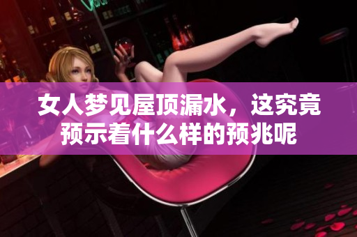 女人梦见屋顶漏水，这究竟预示着什么样的预兆呢