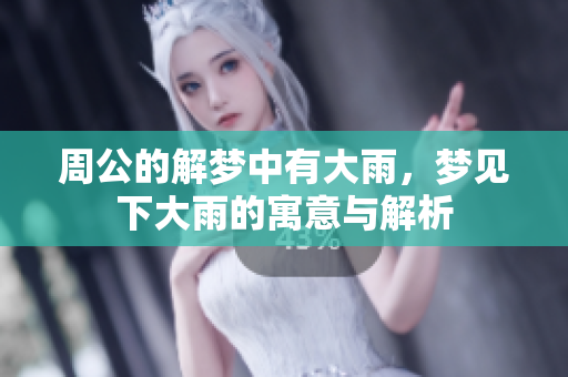 周公的解梦中有大雨，梦见下大雨的寓意与解析