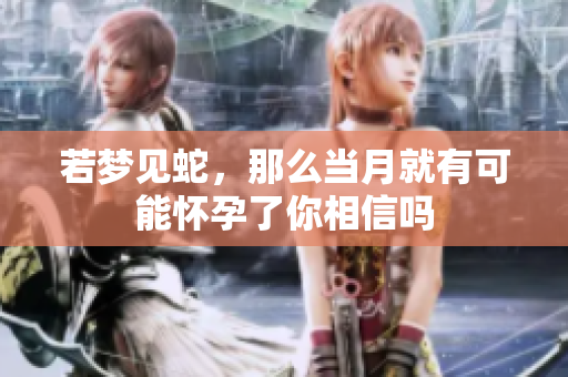 若梦见蛇，那么当月就有可能怀孕了你相信吗