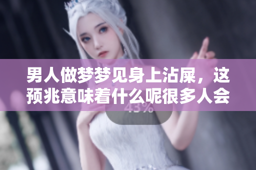 男人做梦梦见身上沾屎，这预兆意味着什么呢很多人会好奇这个问题