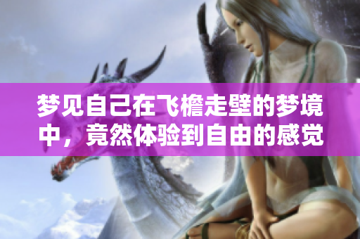 梦见自己在飞檐走壁的梦境中，竟然体验到自由的感觉