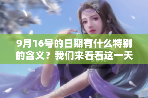 9月16号的日期有什么特别的含义？我们来看看这一天有哪些重要事件。