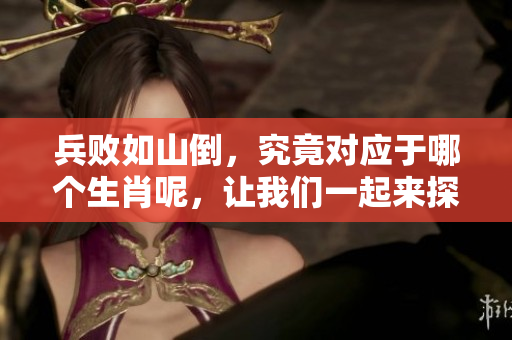 兵败如山倒，究竟对应于哪个生肖呢，让我们一起来探讨一下吧！