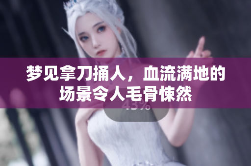 梦见拿刀捅人，血流满地的场景令人毛骨悚然