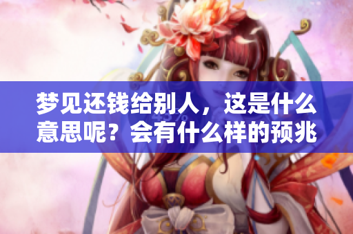 梦见还钱给别人，这是什么意思呢？会有什么样的预兆呢？