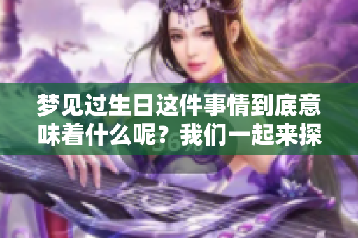 梦见过生日这件事情到底意味着什么呢？我们一起来探讨一下吧！