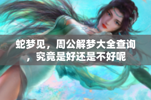 蛇梦见，周公解梦大全查询，究竟是好还是不好呢