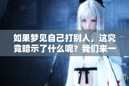 如果梦见自己打别人，这究竟暗示了什么呢？我们来一起深入分析一下。