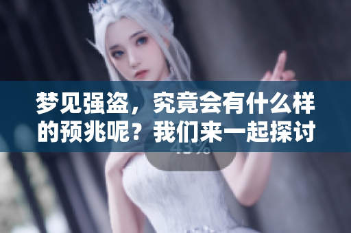 梦见强盗，究竟会有什么样的预兆呢？我们来一起探讨一下。