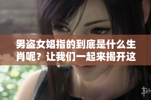 男盗女娼指的到底是什么生肖呢？让我们一起来揭开这个谜底。