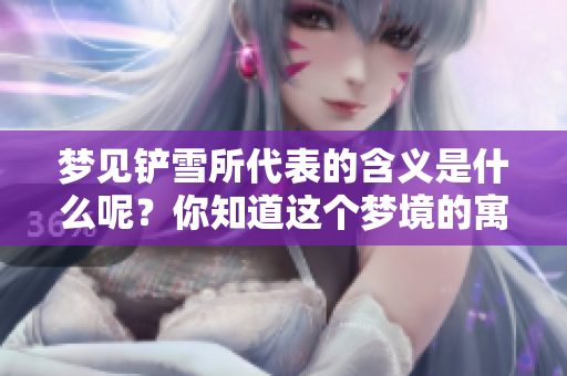 梦见铲雪所代表的含义是什么呢？你知道这个梦境的寓意吗？
