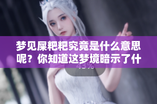 梦见屎粑粑究竟是什么意思呢？你知道这梦境暗示了什么吗？