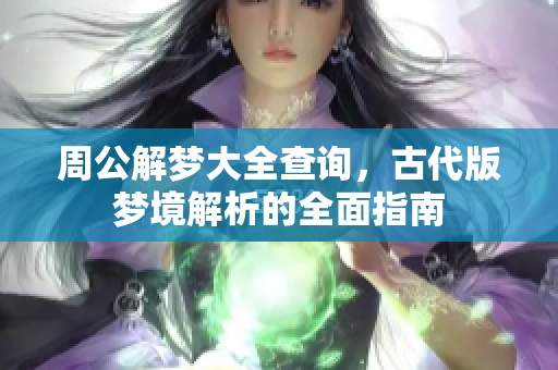周公解梦大全查询，古代版梦境解析的全面指南
