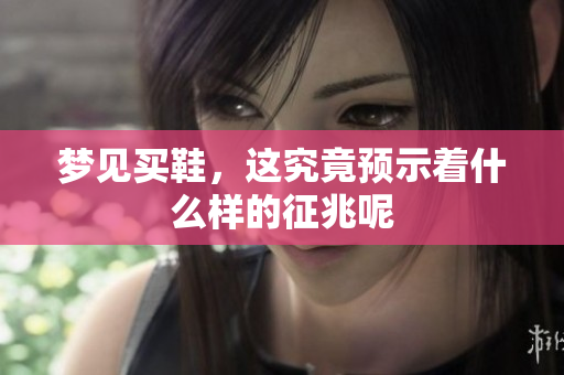 梦见买鞋，这究竟预示着什么样的征兆呢