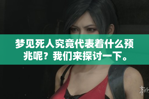 梦见死人究竟代表着什么预兆呢？我们来探讨一下。