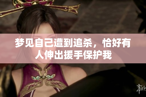梦见自己遭到追杀，恰好有人伸出援手保护我
